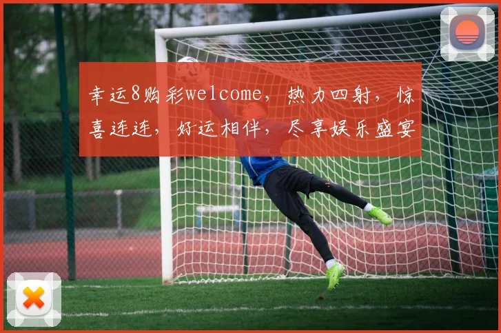 幸运8购彩welcome，热力四射，惊喜连连，好运相伴，尽享娱乐盛宴，快来参与