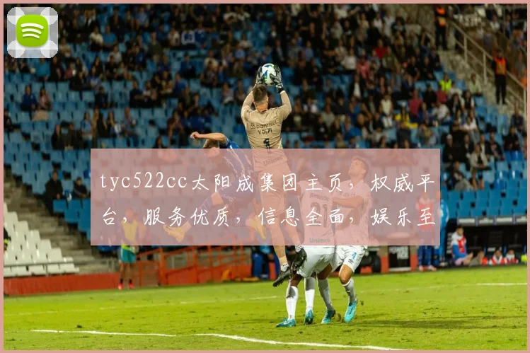tyc522cc太阳成集团主页，权威平台，服务优质，信息全面，娱乐至上，尽享精彩