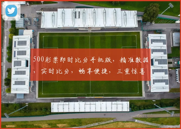 500彩票即时比分手机版，精准数据，实时比分，畅享便捷，三重惊喜等你来