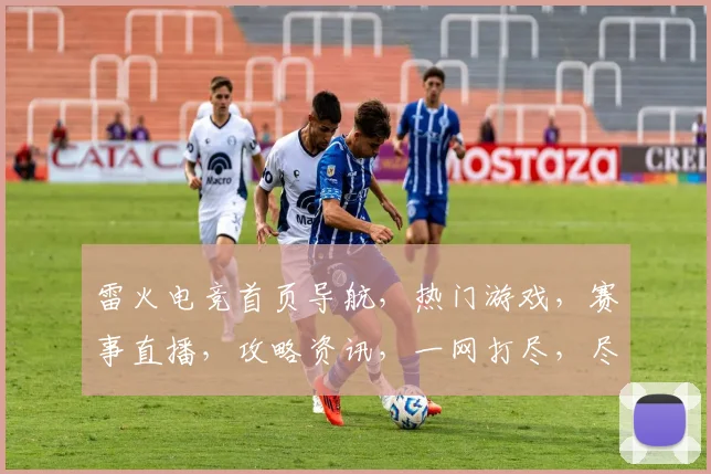 雷火电竞首页导航，热门游戏，赛事直播，攻略资讯，一网打尽，尽在掌握，三步直达