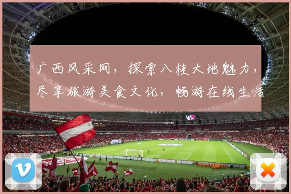 广西风采网，探索八桂大地魅力，尽享旅游美食文化，畅游在线生活空间，精彩不容错过