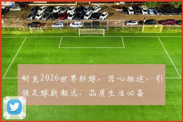 耐克2026世界杯球，匠心独运，引领足球新潮流，品质生活必备