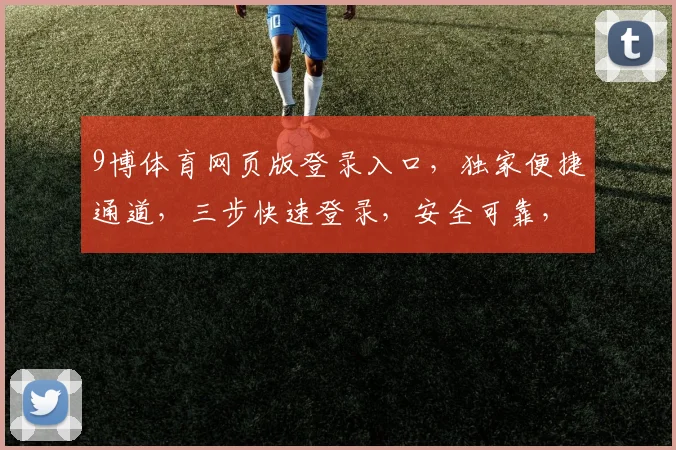 9博体育网页版登录入口，独家便捷通道，三步快速登录，安全可靠，尽享精彩赛事